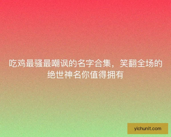 吃鸡最骚最嘲讽的名字合集，笑翻全场的绝世神名你值得拥有