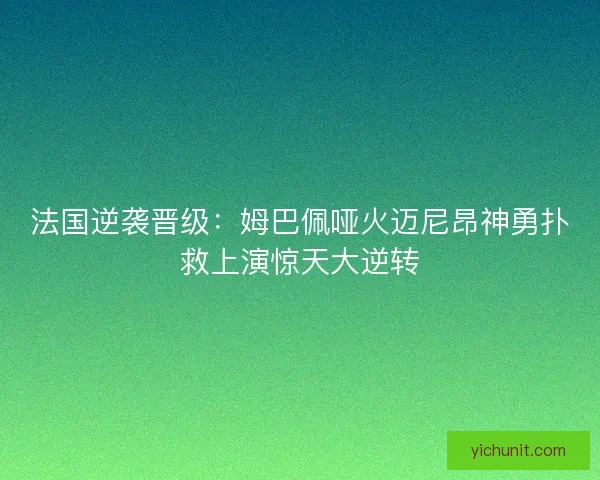 法国逆袭晋级：姆巴佩哑火迈尼昂神勇扑救上演惊天大逆转