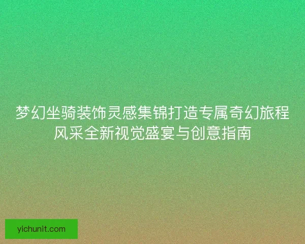 梦幻坐骑装饰灵感集锦打造专属奇幻旅程风采全新视觉盛宴与创意指南