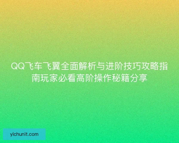 QQ飞车飞翼全面解析与进阶技巧攻略指南玩家必看高阶操作秘籍分享